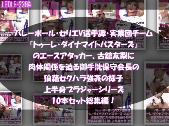 【【●500△500】バレーボール・セリエV選手譚・実業団チーム『トゥーレ・ダイナマイトバスターズ』のエースアタッカー、古舘友梨に肉体関係を迫る御手洗保守会長の狼藉セクハラ強●の様子(上半身ブラジャーシリーズ10本セット総集編!)】Libido-Labo