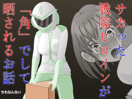 【サカった戦隊ヒロインが「角」でして晒されるお話】ちもなんない