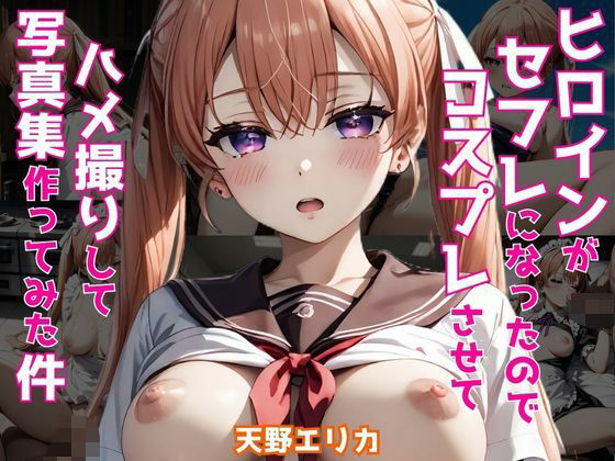 【ヒロインがセフレになったのでコスプレさせてハメ撮りして写真集作ってみた件 天野エ〇カ】ヒロインズIV