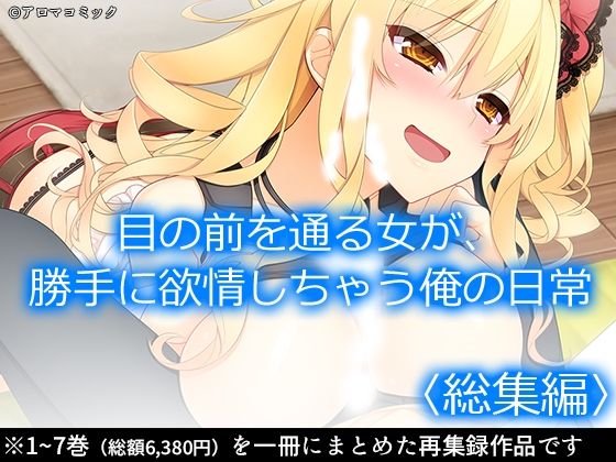 【目の前を通る女が、勝手に欲情しちゃう俺の日常  ＜総集編＞】アロマコミック