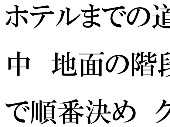 【ホテルまでの道中 地面の階段で順番決め グループの中で・・・・】逢瀬のひび
