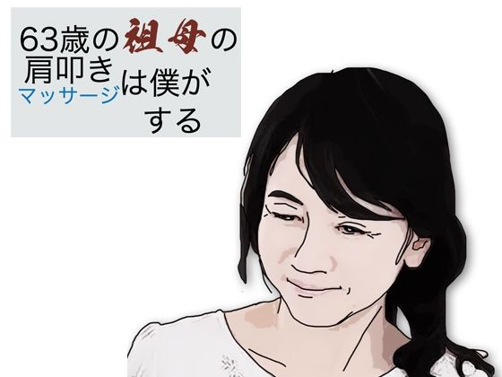 【63歳の祖母の肩叩きやマッサージは僕がする】あいうえ男