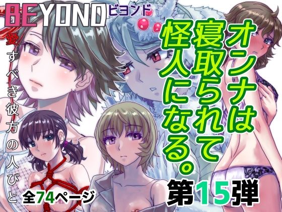 【BEYOND（ビヨンド）〜愛すべき彼方の人びと15  オンナは寝取られて怪人になる。】うふふエンタープライズ