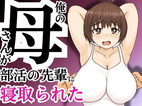 【俺の母さんが部活の先輩に寝取られた】すんまじ
